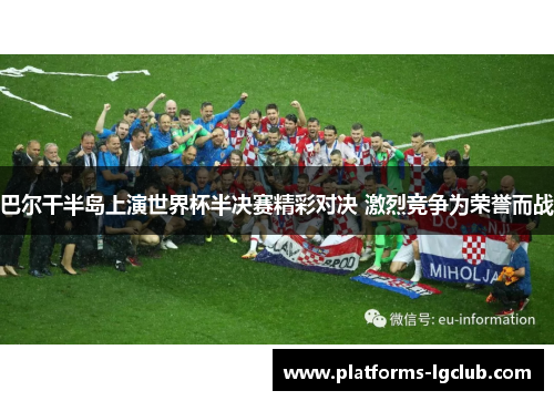 巴尔干半岛上演世界杯半决赛精彩对决 激烈竞争为荣誉而战 巴尔干半岛上演世界杯半决赛精彩对决 激烈竞争为荣誉而战
