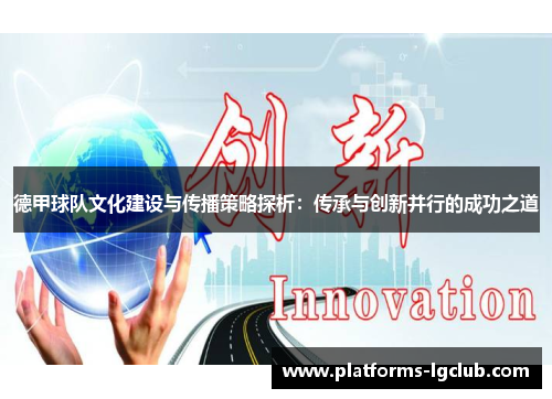 德甲球队文化建设与传播策略探析:传承与创新并行的成功之道 德甲球队文化建设与传播策略探析:传承与创新并行的成功之道