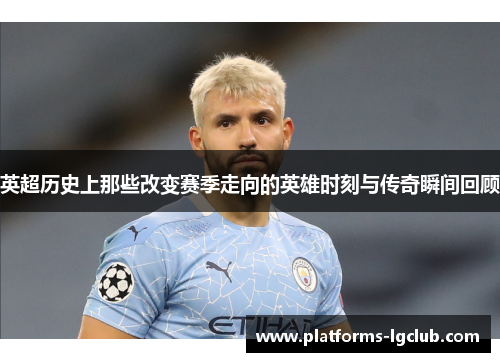 英超历史上那些改变赛季走向的英雄时刻与传奇瞬间回顾