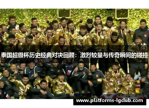 泰国超级杯历史经典对决回顾：激烈较量与传奇瞬间的碰撞