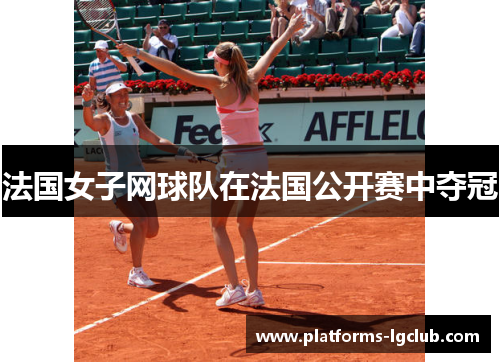 法国女子网球队在法国公开赛中夺冠 法国女子网球队在法国公开赛中夺冠