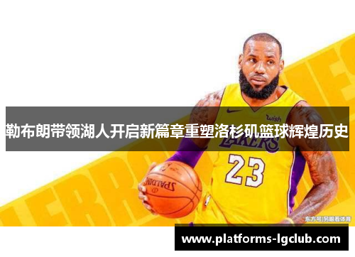 勒布朗带领湖人开启新篇章重塑洛杉矶篮球辉煌历史 勒布朗带领湖人开启新篇章重塑洛杉矶篮球辉煌历史