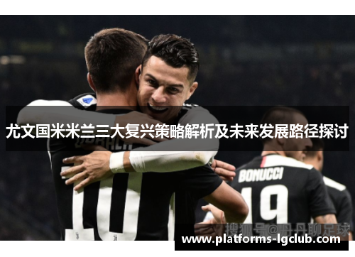 尤文国米米兰三大复兴策略解析及未来发展路径探讨