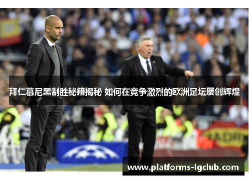 拜仁慕尼黑制胜秘籍揭秘 如何在竞争激烈的欧洲足坛屡创辉煌