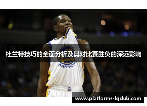 杜兰特技巧的全面分析及其对比赛胜负的深远影响 杜兰特技巧的全面分析及其对比赛胜负的深远影响