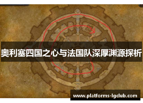 奥利塞四国之心与法国队深厚渊源探析