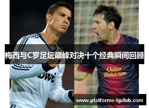 梅西与C罗足坛巅峰对决十个经典瞬间回顾