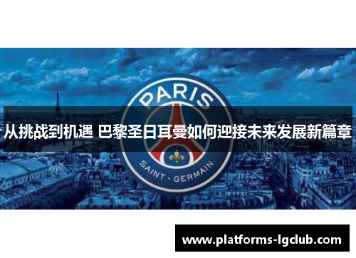 从挑战到机遇 巴黎圣日耳曼如何迎接未来发展新篇章