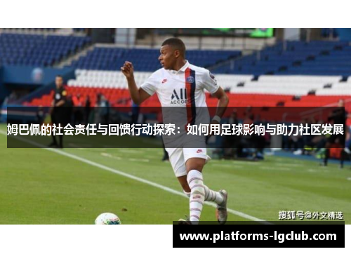 姆巴佩的社会责任与回馈行动探索：如何用足球影响与助力社区发展