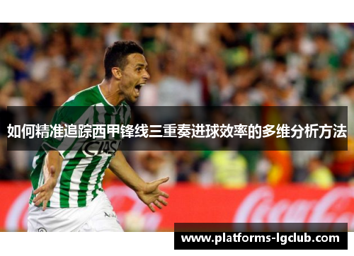 如何精准追踪西甲锋线三重奏进球效率的多维分析方法