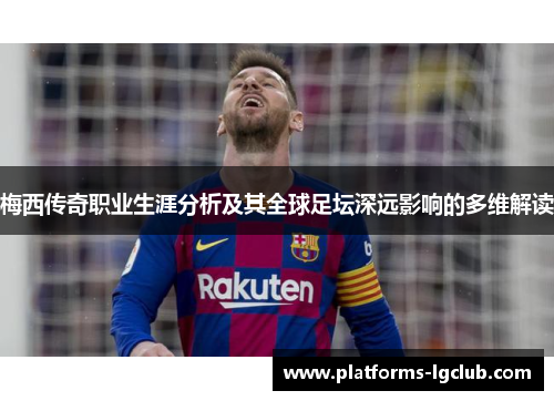 梅西传奇职业生涯分析及其全球足坛深远影响的多维解读