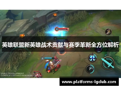 英雄联盟新英雄战术贡献与赛季革新全方位解析 英雄联盟新英雄战术贡献与赛季革新全方位解析