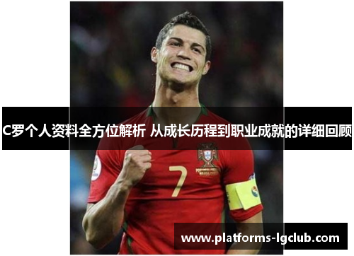 C罗个人资料全方位解析 从成长历程到职业成就的详细回顾
