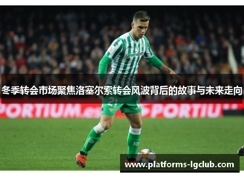 冬季转会市场聚焦洛塞尔索转会风波背后的故事与未来走向