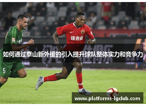 如何通过泰山新外援的引入提升球队整体实力和竞争力