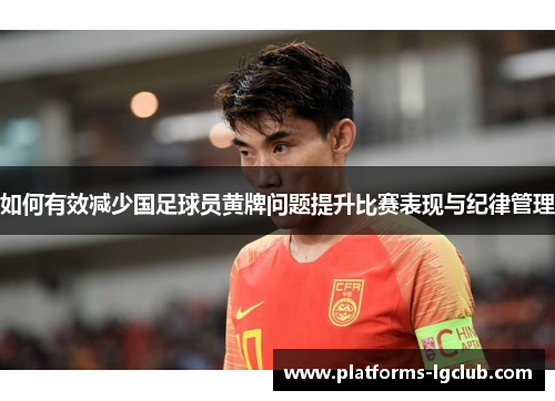 如何有效减少国足球员黄牌问题提升比赛表现与纪律管理