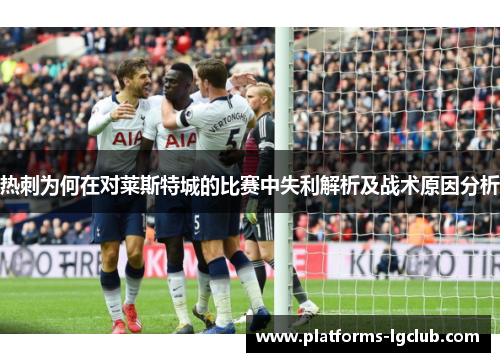热刺为何在对莱斯特城的比赛中失利解析及战术原因分析