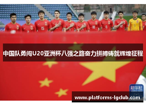 中国队勇闯U20亚洲杯八强之路奋力拼搏铸就辉煌征程