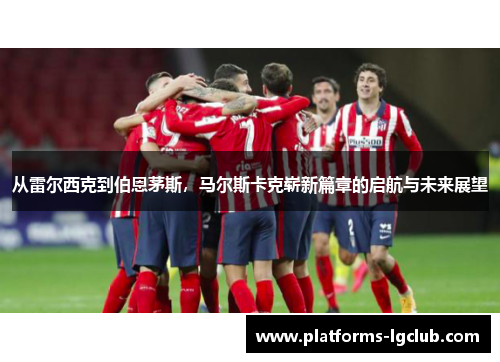 从雷尔西克到伯恩茅斯，马尔斯卡克崭新篇章的启航与未来展望