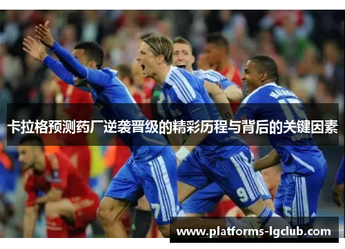 卡拉格预测药厂逆袭晋级的精彩历程与背后的关键因素