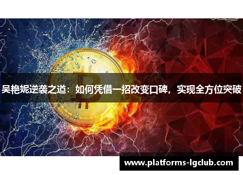 吴艳妮逆袭之道：如何凭借一招改变口碑，实现全方位突破