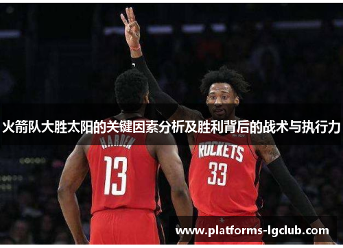 火箭队大胜太阳的关键因素分析及胜利背后的战术与执行力 火箭队大胜太阳的关键因素分析及胜利背后的战术与执行力