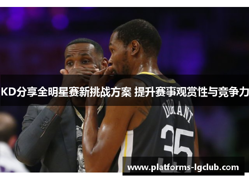 KD分享全明星赛新挑战方案 提升赛事观赏性与竞争力