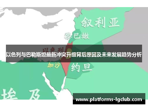 以色列与巴勒斯坦最新冲突升级背后原因及未来发展趋势分析