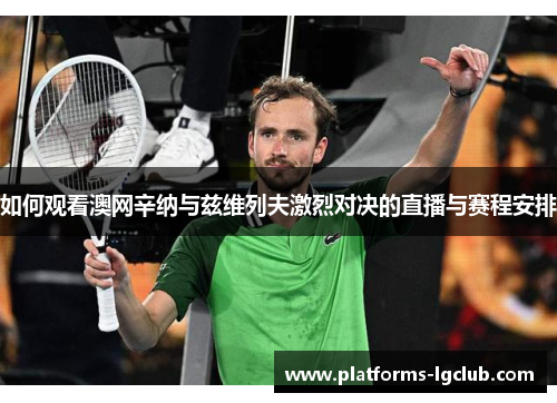 如何观看澳网辛纳与兹维列夫激烈对决的直播与赛程安排