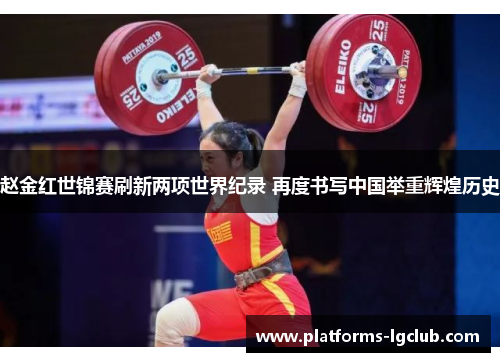 赵金红世锦赛刷新两项世界纪录 再度书写中国举重辉煌历史