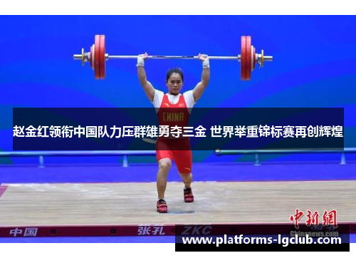 赵金红领衔中国队力压群雄勇夺三金 世界举重锦标赛再创辉煌