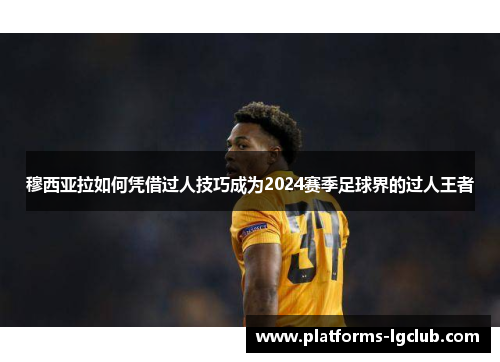 穆西亚拉如何凭借过人技巧成为2024赛季足球界的过人王者