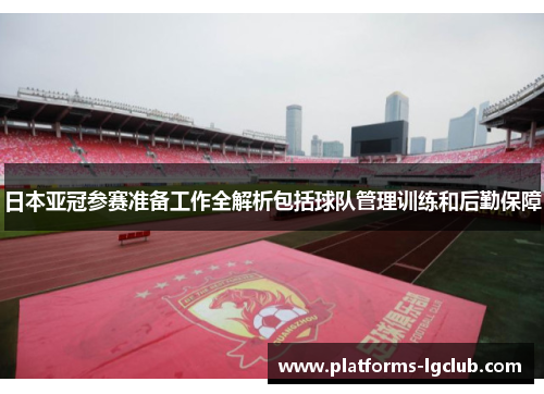 日本亚冠参赛准备工作全解析包括球队管理训练和后勤保障