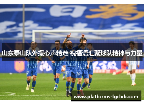 山东泰山队外援心声精选 祝福语汇聚球队精神与力量