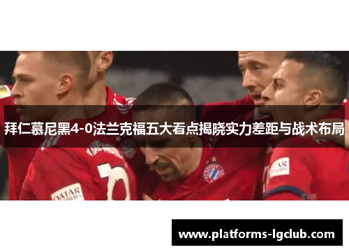 拜仁慕尼黑4-0法兰克福五大看点揭晓实力差距与战术布局
