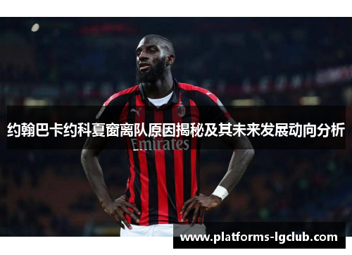 约翰巴卡约科夏窗离队原因揭秘及其未来发展动向分析