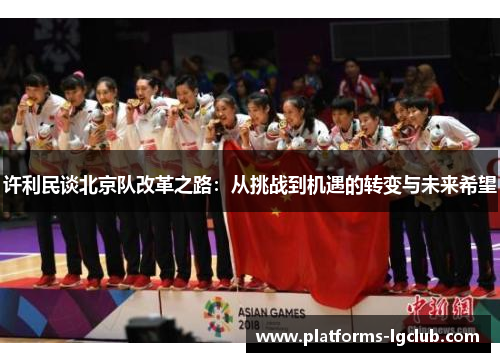 许利民谈北京队改革之路:从挑战到机遇的转变与未来希望 许利民谈北京队改革之路:从挑战到机遇的转变与未来希望