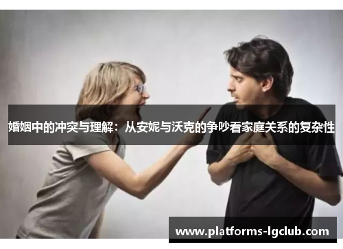 婚姻中的冲突与理解：从安妮与沃克的争吵看家庭关系的复杂性