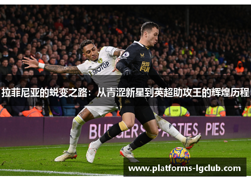 拉菲尼亚的蜕变之路：从青涩新星到英超助攻王的辉煌历程