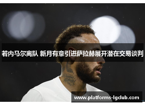 若内马尔离队 新月有意引进萨拉赫展开潜在交易谈判