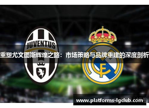 重塑尤文图斯辉煌之路：市场策略与品牌重建的深度剖析