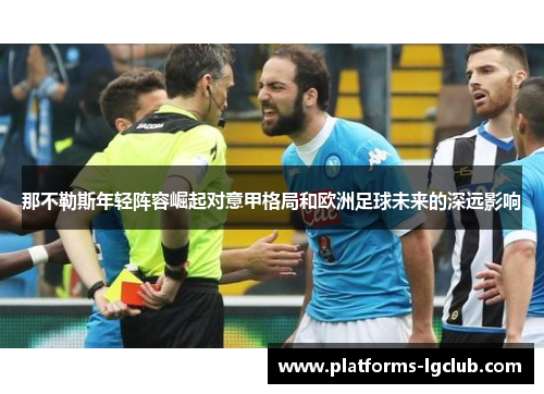 那不勒斯年轻阵容崛起对意甲格局和欧洲足球未来的深远影响