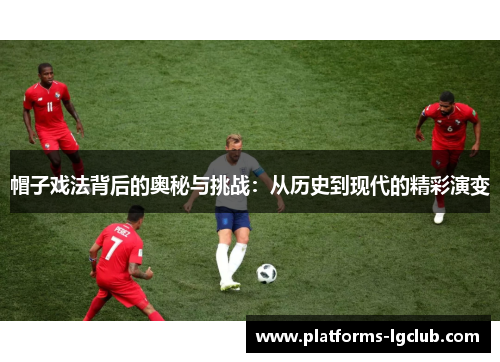 帽子戏法背后的奥秘与挑战：从历史到现代的精彩演变