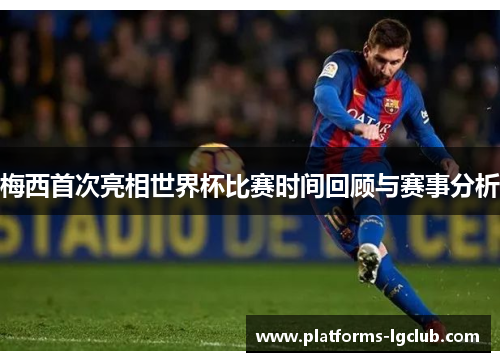 梅西首次亮相世界杯比赛时间回顾与赛事分析