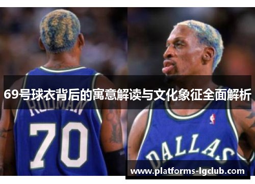 69号球衣背后的寓意解读与文化象征全面解析