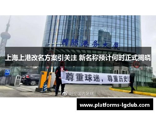 上海上港改名方案引关注 新名称预计何时正式揭晓