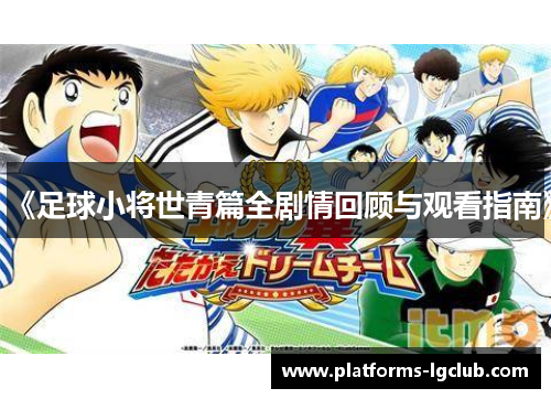《足球小将世青篇全剧情回顾与观看指南》