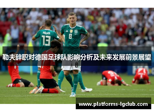 勒夫辞职对德国足球队影响分析及未来发展前景展望