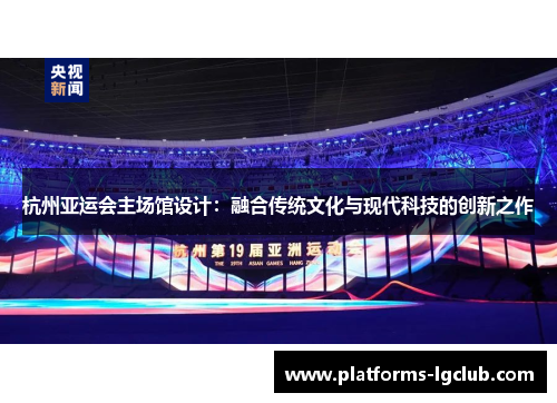 杭州亚运会主场馆设计：融合传统文化与现代科技的创新之作