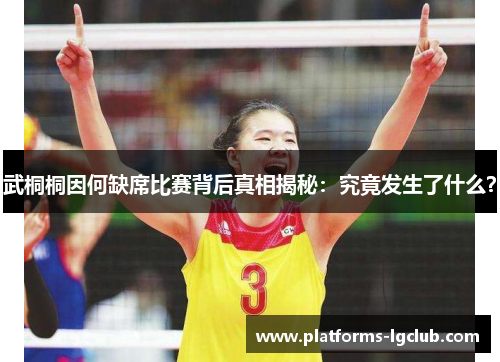 武桐桐因何缺席比赛背后真相揭秘：究竟发生了什么？